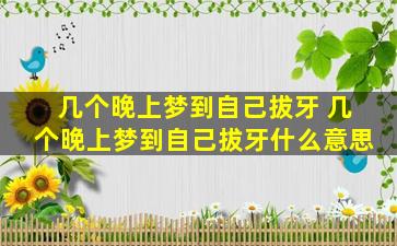 几个晚上梦到自己拔牙 几个晚上梦到自己拔牙什么意思